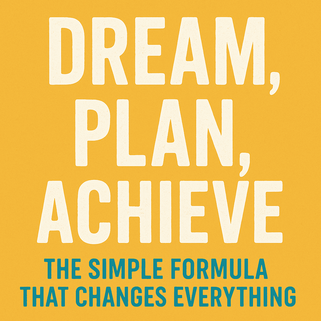 Dream, Plan, Achieve: The Simple Formula That Changes Everything