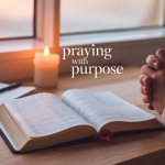 Praying With Purpose: A Step-by-Step Guide to Powerful Prayer